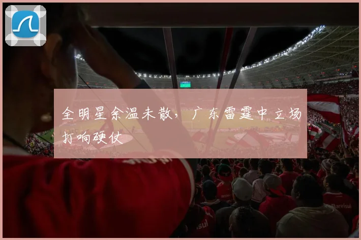 全明星余温未散，广东雷霆中立场打响硬仗