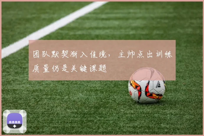 团队默契渐入佳境，主帅点出训练质量仍是关键课题
