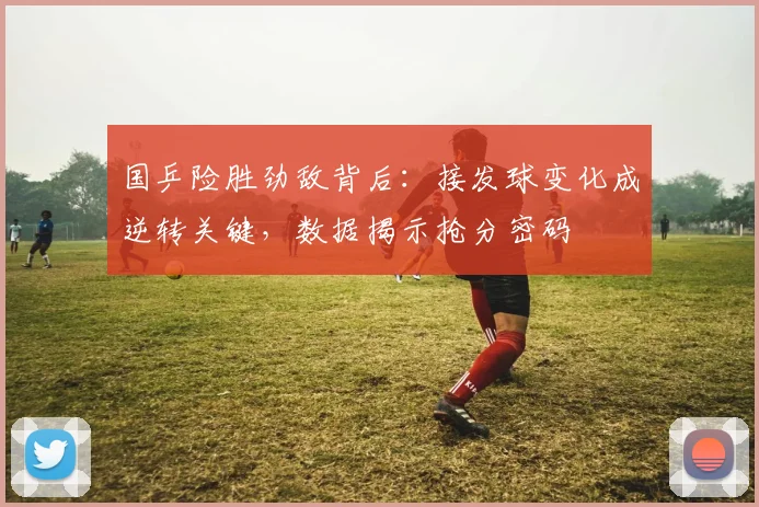 国乒险胜劲敌背后：接发球变化成逆转关键，数据揭示抢分密码