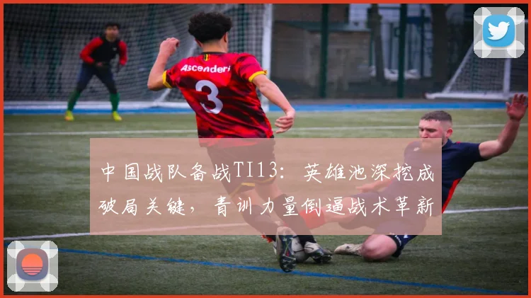 中国战队备战TI13：英雄池深挖成破局关键，青训力量倒逼战术革新
