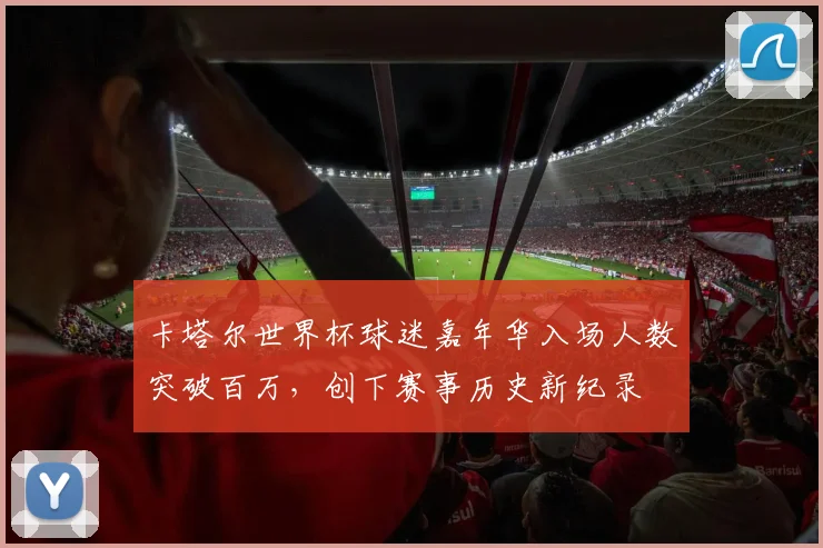 卡塔尔世界杯球迷嘉年华入场人数突破百万，创下赛事历史新纪录