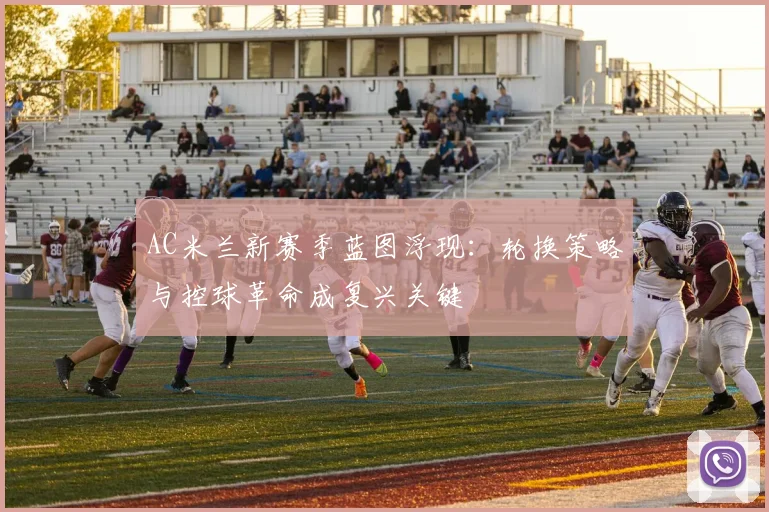AC米兰新赛季蓝图浮现：轮换策略与控球革命成复兴关键