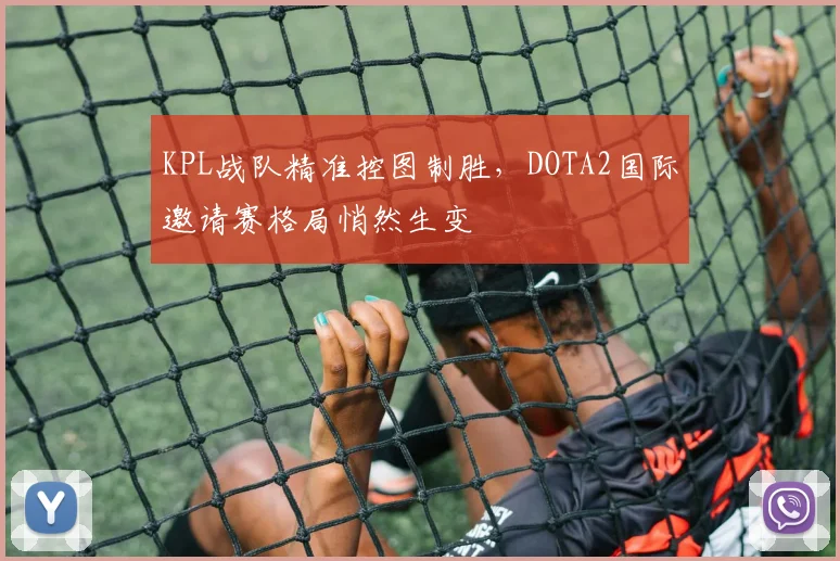 KPL战队精准控图制胜，DOTA2国际邀请赛格局悄然生变