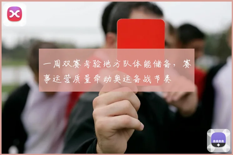 一周双赛考验地方队体能储备，赛事运营质量牵动奥运备战节奏