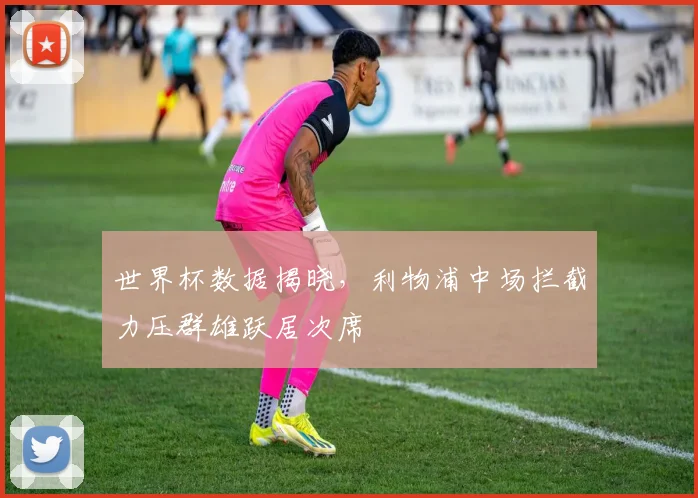 世界杯数据揭晓，利物浦中场拦截力压群雄跃居次席