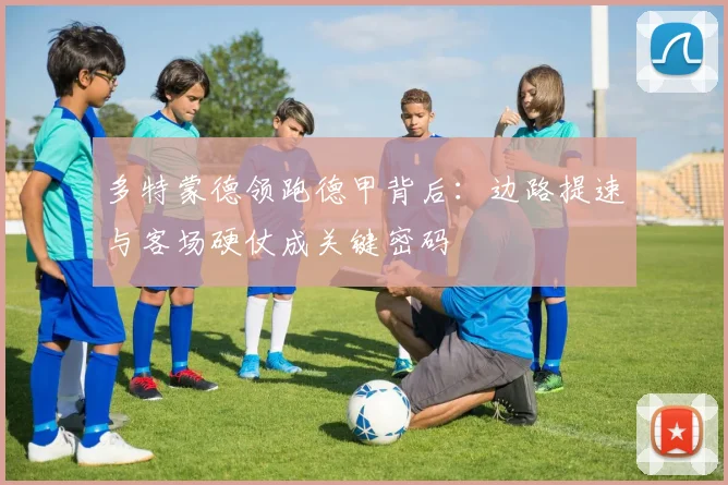 多特蒙德领跑德甲背后：边路提速与客场硬仗成关键密码