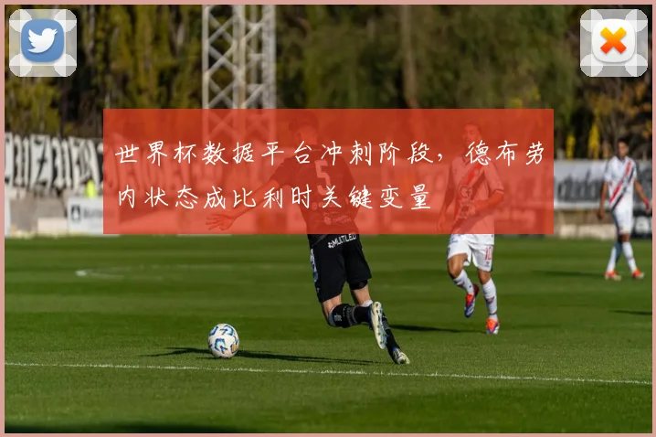 世界杯数据平台冲刺阶段，德布劳内状态成比利时关键变量