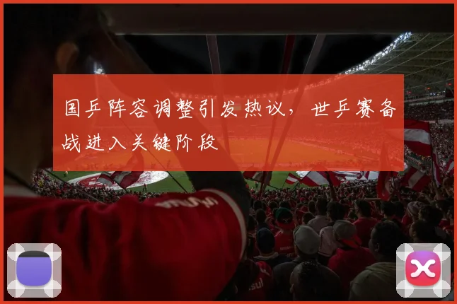 国乒阵容调整引发热议，世乒赛备战进入关键阶段