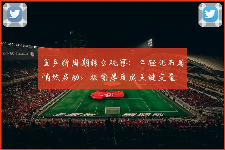 国乒新周期转会观察：年轻化布局悄然启动，板凳厚度成关键变量