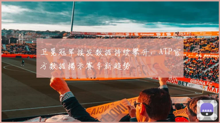 卫冕冠军接发数据持续攀升，ATP官方数据揭示赛季新趋势