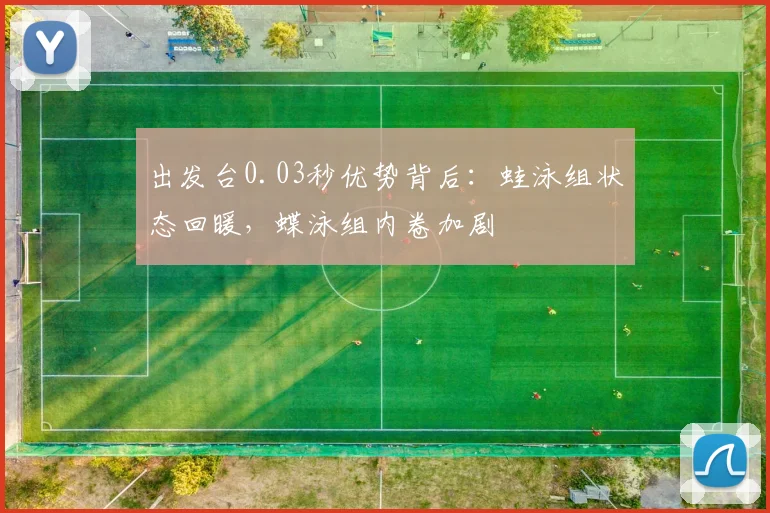 出发台0.03秒优势背后：蛙泳组状态回暖，蝶泳组内卷加剧