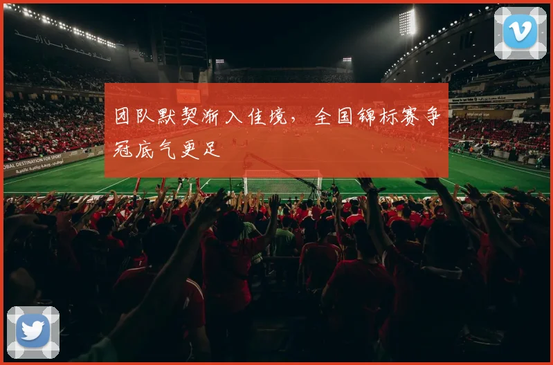 团队默契渐入佳境，全国锦标赛争冠底气更足